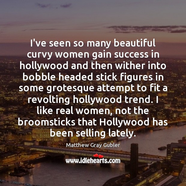 I’ve seen so many beautiful curvy women gain success in hollywood and Matthew Gray Gubler Picture Quote