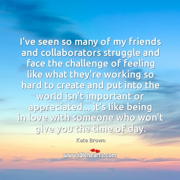 I’ve seen so many of my friends and collaborators struggle and face Kate Brown Picture Quote