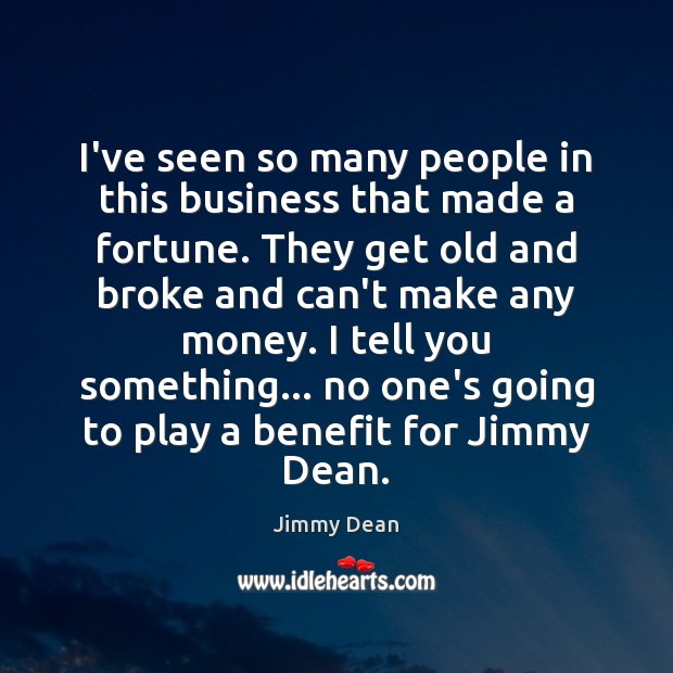 I’ve seen so many people in this business that made a fortune. Jimmy Dean Picture Quote