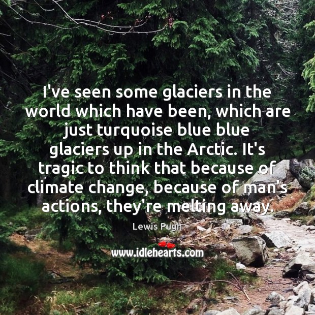 I’ve seen some glaciers in the world which have been, which are Climate Change Quotes Image