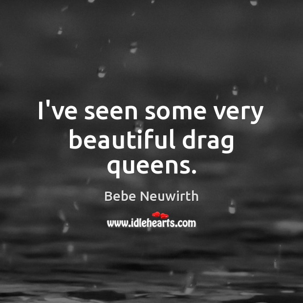 I’ve seen some very beautiful drag queens. Image