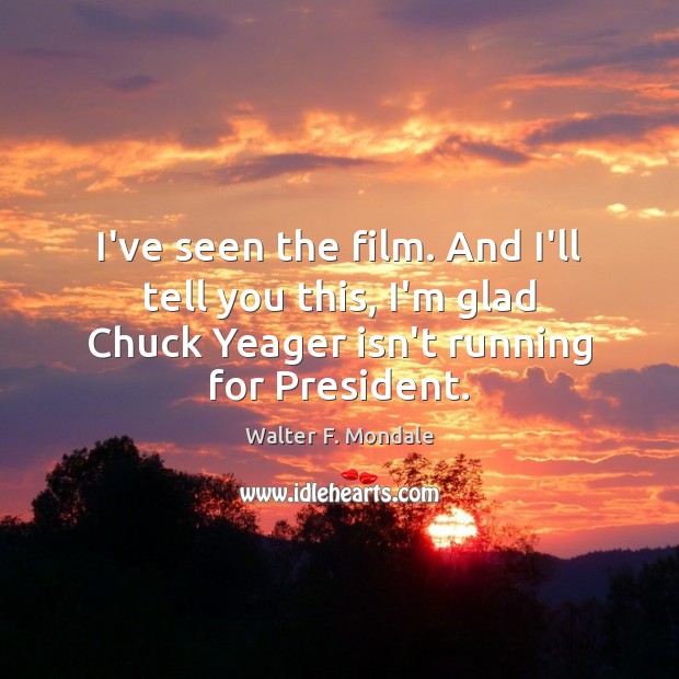 I’ve seen the film. And I’ll tell you this, I’m glad Chuck Image
