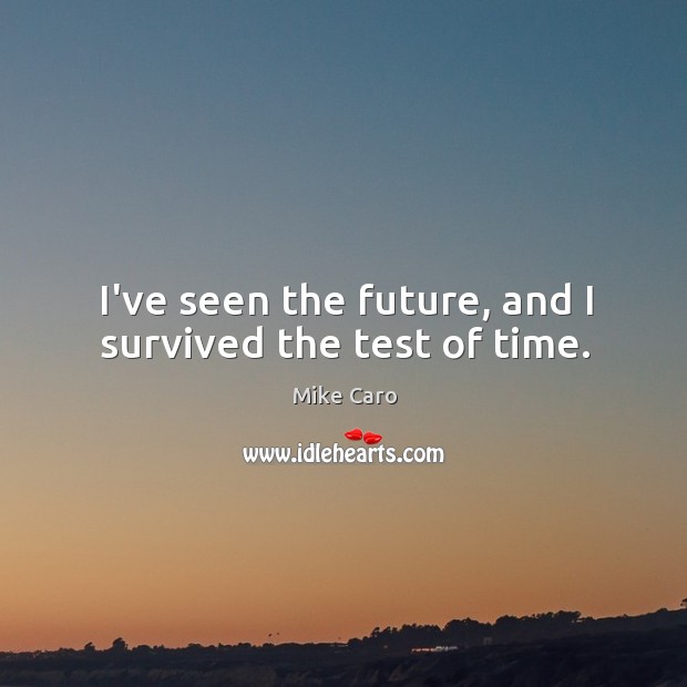 I’ve seen the future, and I survived the test of time. Mike Caro Picture Quote