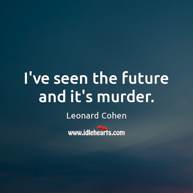 I’ve seen the future and it’s murder. Leonard Cohen Picture Quote