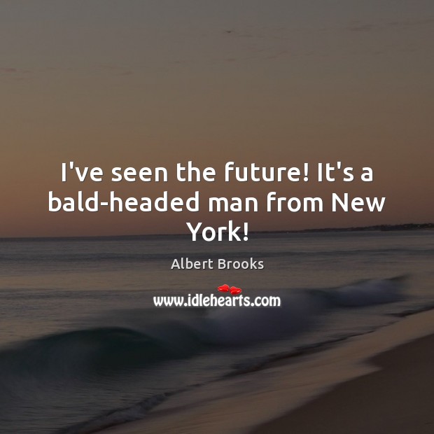 I’ve seen the future! It’s a bald-headed man from New York! Albert Brooks Picture Quote