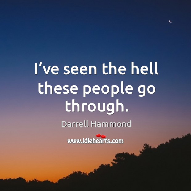 I’ve seen the hell these people go through. Darrell Hammond Picture Quote