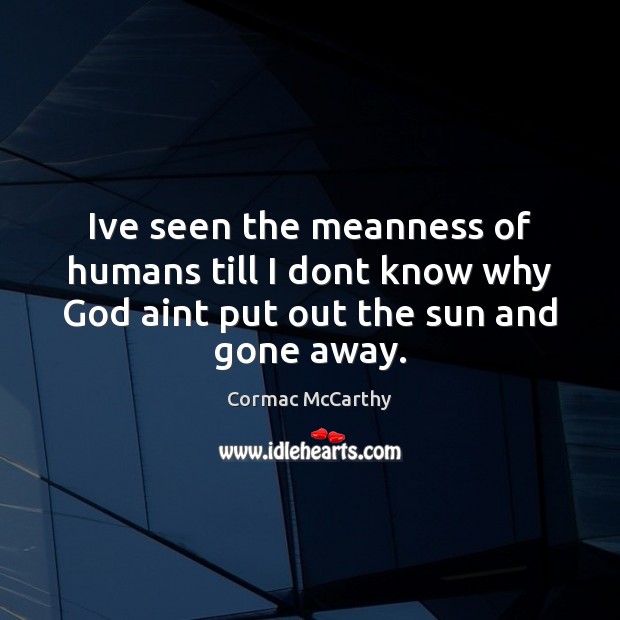 Ive seen the meanness of humans till I dont know why God Cormac McCarthy Picture Quote