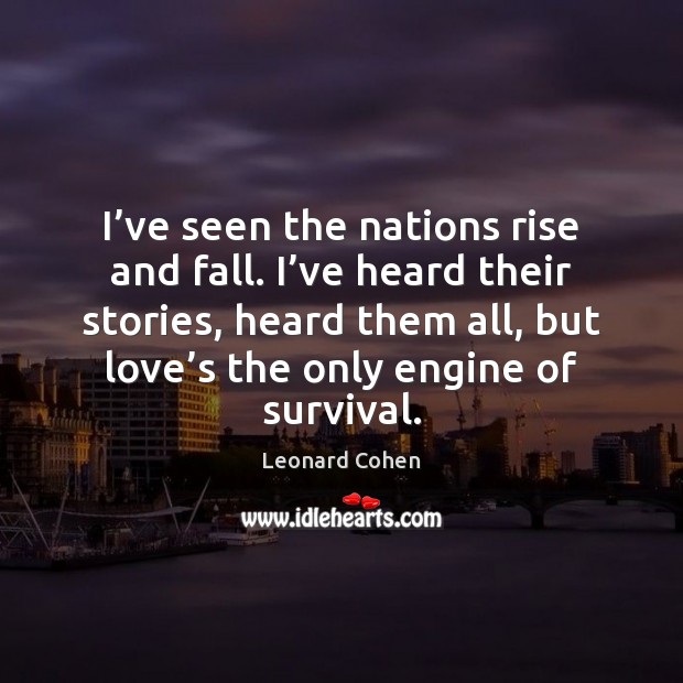 I’ve seen the nations rise and fall. I’ve heard their Leonard Cohen Picture Quote
