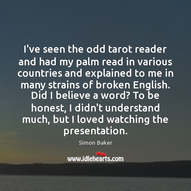 I’ve seen the odd tarot reader and had my palm read in Simon Baker Picture Quote