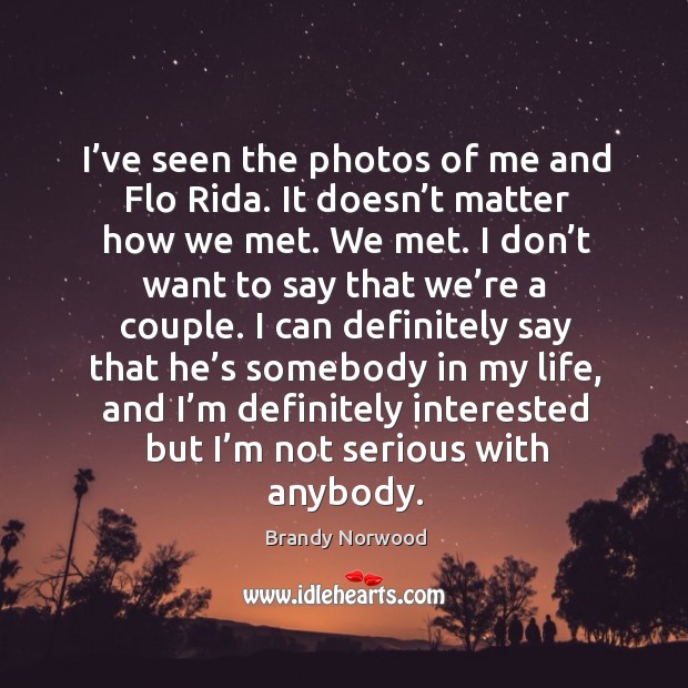 I’ve seen the photos of me and flo rida. It doesn’t matter how we met. Brandy Norwood Picture Quote