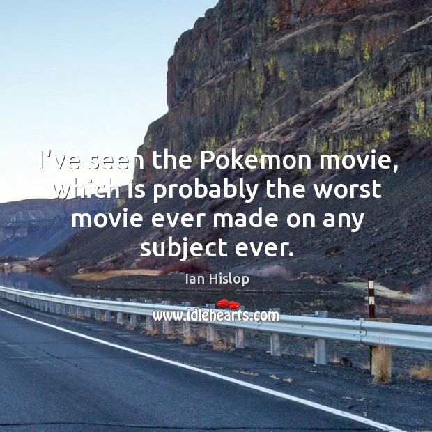 I’ve seen the Pokemon movie, which is probably the worst movie ever Ian Hislop Picture Quote