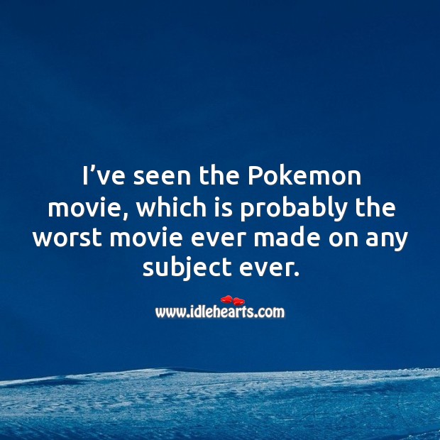 I’ve seen the pokemon movie, which is probably the worst movie ever made on any subject ever. Image
