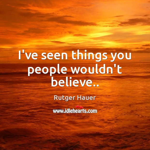 I’ve seen things you people wouldn’t believe.. Rutger Hauer Picture Quote