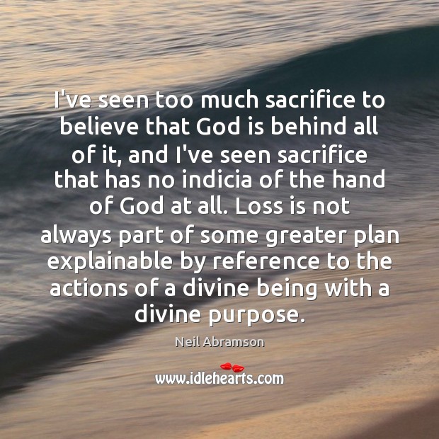 I’ve seen too much sacrifice to believe that God is behind all Neil Abramson Picture Quote