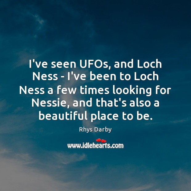 I’ve seen UFOs, and Loch Ness – I’ve been to Loch Ness Rhys Darby Picture Quote