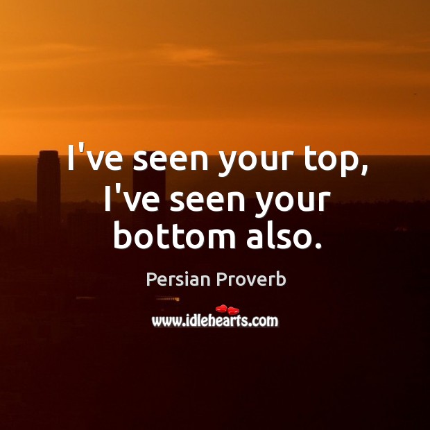 I’ve seen your top, i’ve seen your bottom also. Persian Proverbs Image