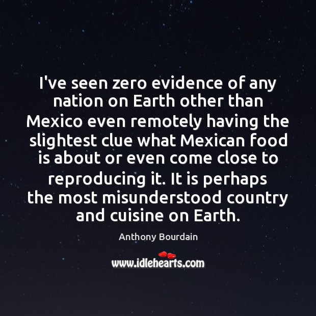 I’ve seen zero evidence of any nation on Earth other than Mexico Anthony Bourdain Picture Quote