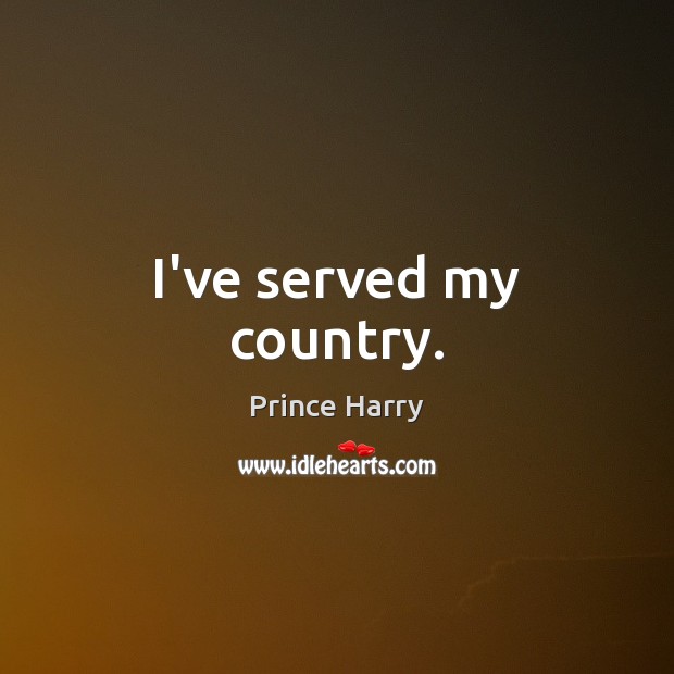 I’ve served my country. Prince Harry Picture Quote