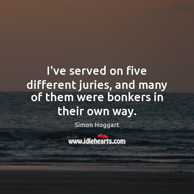 I’ve served on five different juries, and many of them were bonkers in their own way. Simon Hoggart Picture Quote