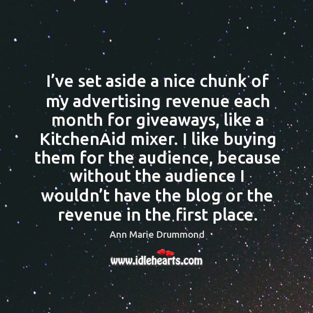 I’ve set aside a nice chunk of my advertising revenue each month for giveaways Ann Marie Drummond Picture Quote