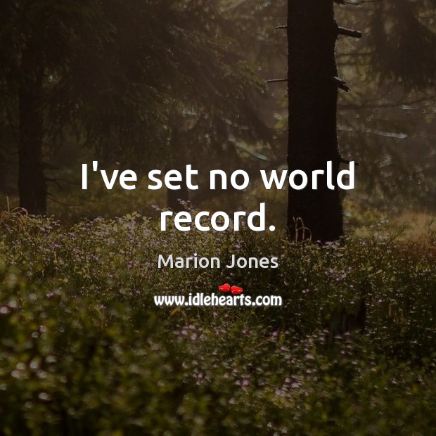 I’ve set no world record. Marion Jones Picture Quote