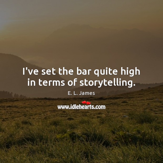 I’ve set the bar quite high in terms of storytelling. E. L. James Picture Quote