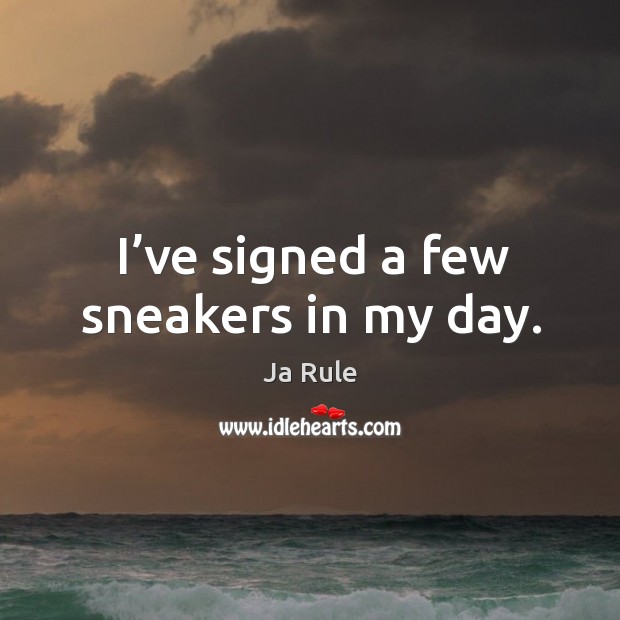 I’ve signed a few sneakers in my day. Ja Rule Picture Quote