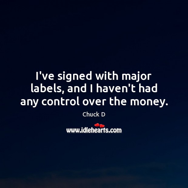 I’ve signed with major labels, and I haven’t had any control over the money. Chuck D Picture Quote