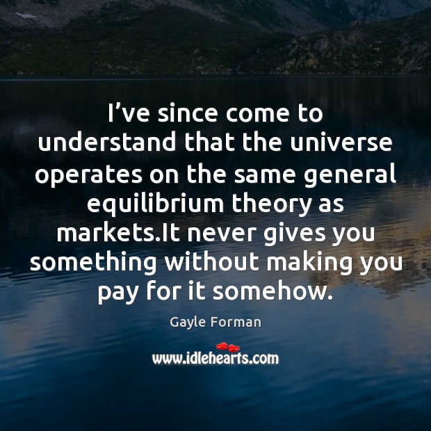 I’ve since come to understand that the universe operates on the Gayle Forman Picture Quote