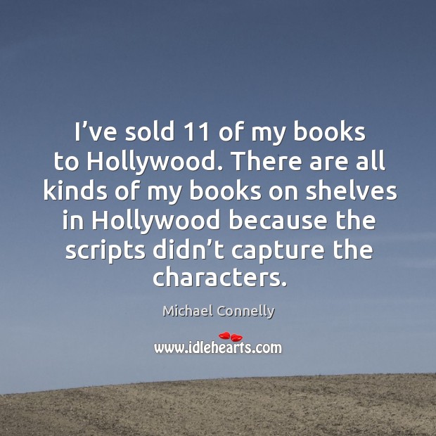 I’ve sold 11 of my books to hollywood. There are all kinds of my books on shelves in Michael Connelly Picture Quote