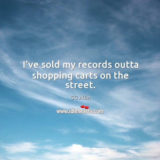 I’ve sold my records outta shopping carts on the street. Image