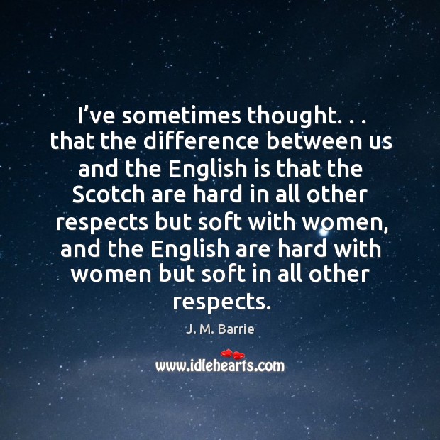 I’ve sometimes thought. . . That the difference between us and the english J. M. Barrie Picture Quote