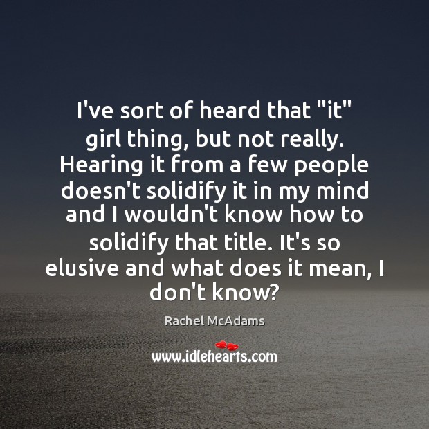 I’ve sort of heard that “it” girl thing, but not really. Hearing Rachel McAdams Picture Quote