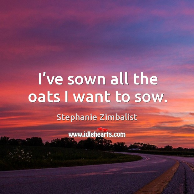 I’ve sown all the oats I want to sow. Image