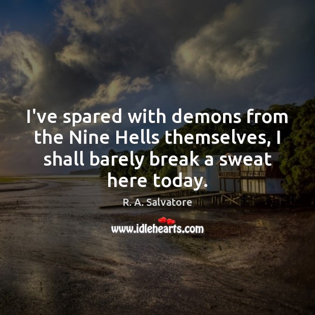 I’ve spared with demons from the Nine Hells themselves, I shall barely R. A. Salvatore Picture Quote