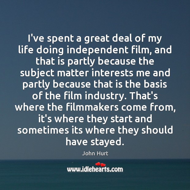 I’ve spent a great deal of my life doing independent film, and John Hurt Picture Quote