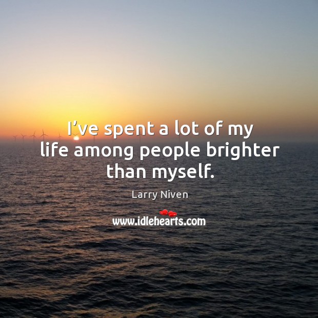 I’ve spent a lot of my life among people brighter than myself. Larry Niven Picture Quote