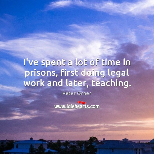 I’ve spent a lot of time in prisons, first doing legal work and later, teaching. Peter Orner Picture Quote