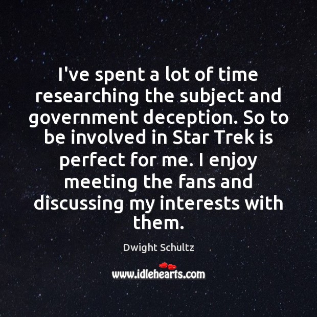 I’ve spent a lot of time researching the subject and government deception. Dwight Schultz Picture Quote