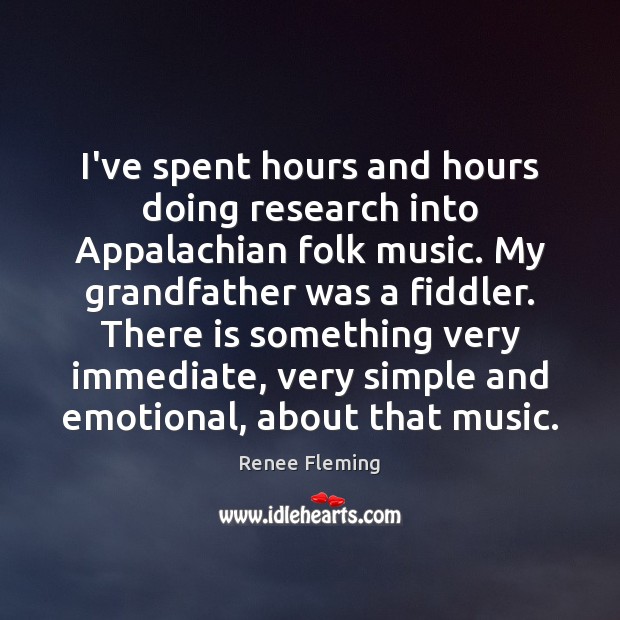 I’ve spent hours and hours doing research into Appalachian folk music. My Renee Fleming Picture Quote