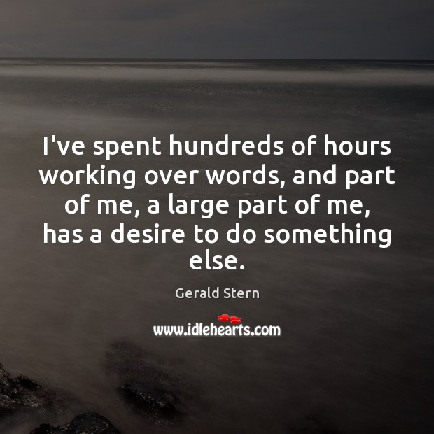 I’ve spent hundreds of hours working over words, and part of me, Gerald Stern Picture Quote
