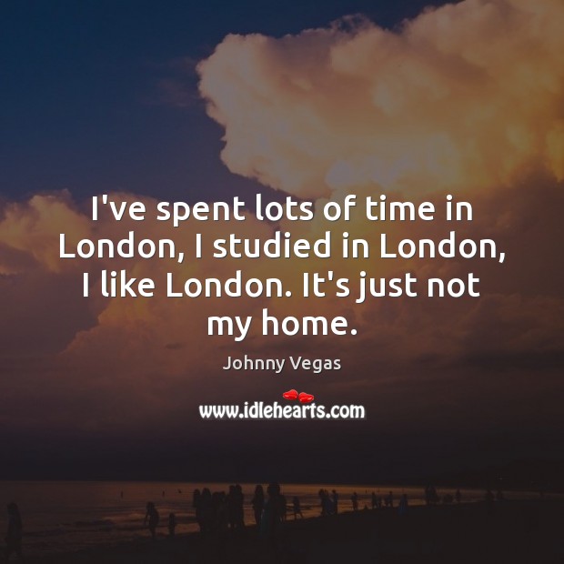 I’ve spent lots of time in London, I studied in London, I Johnny Vegas Picture Quote