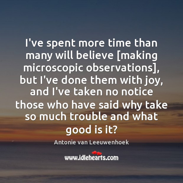 I’ve spent more time than many will believe [making microscopic observations], but Antonie van Leeuwenhoek Picture Quote