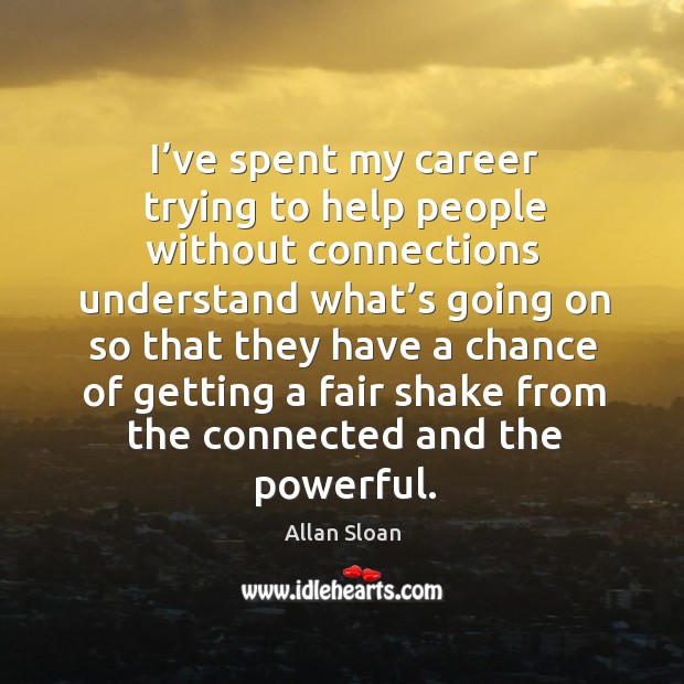 I’ve spent my career trying to help people without connections understand what’s going on Allan Sloan Picture Quote