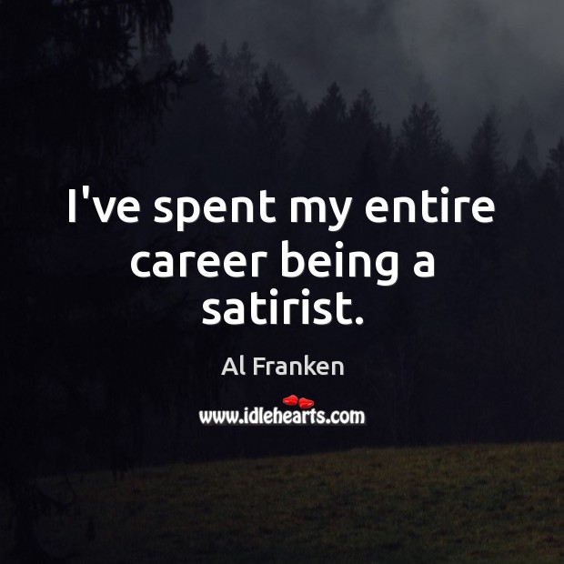 I’ve spent my entire career being a satirist. Al Franken Picture Quote