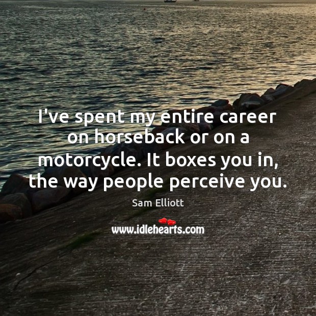 I’ve spent my entire career on horseback or on a motorcycle. It Sam Elliott Picture Quote