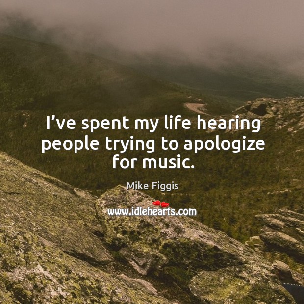 I’ve spent my life hearing people trying to apologize for music. Image