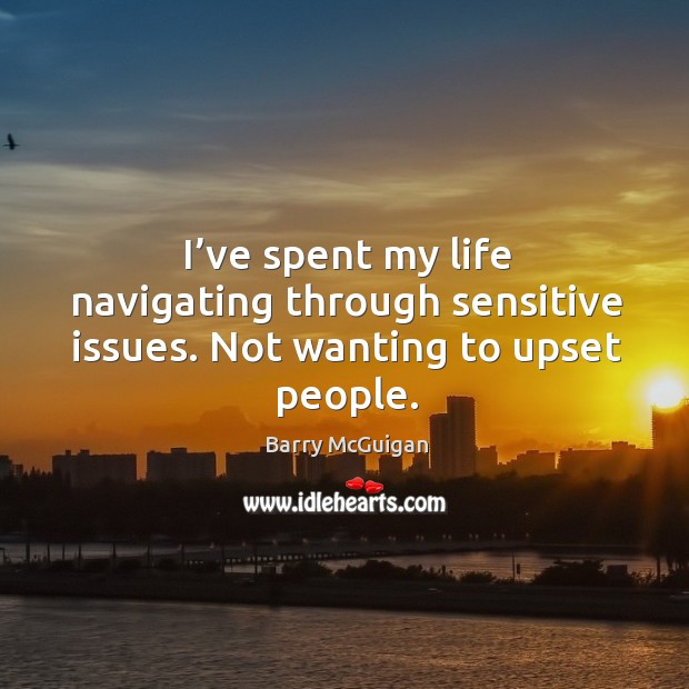 I’ve spent my life navigating through sensitive issues. Not wanting to upset people. Barry McGuigan Picture Quote