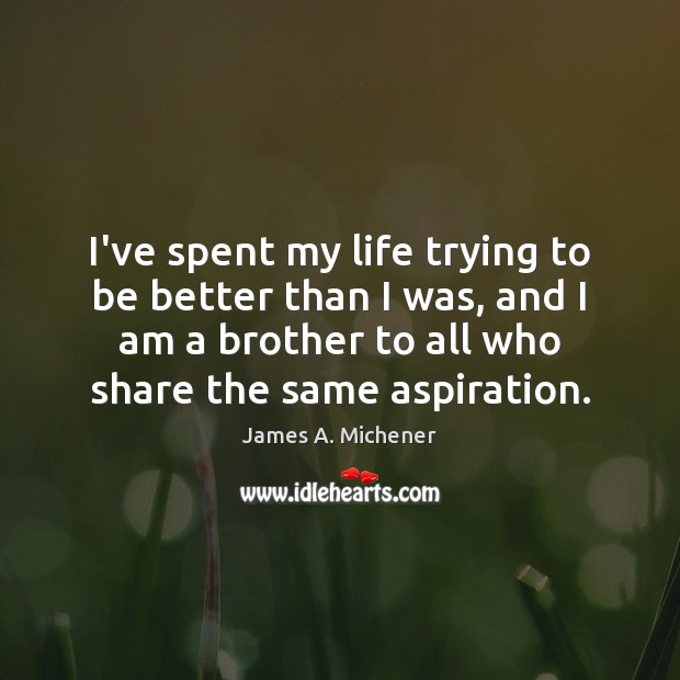 I’ve spent my life trying to be better than I was, and James A. Michener Picture Quote