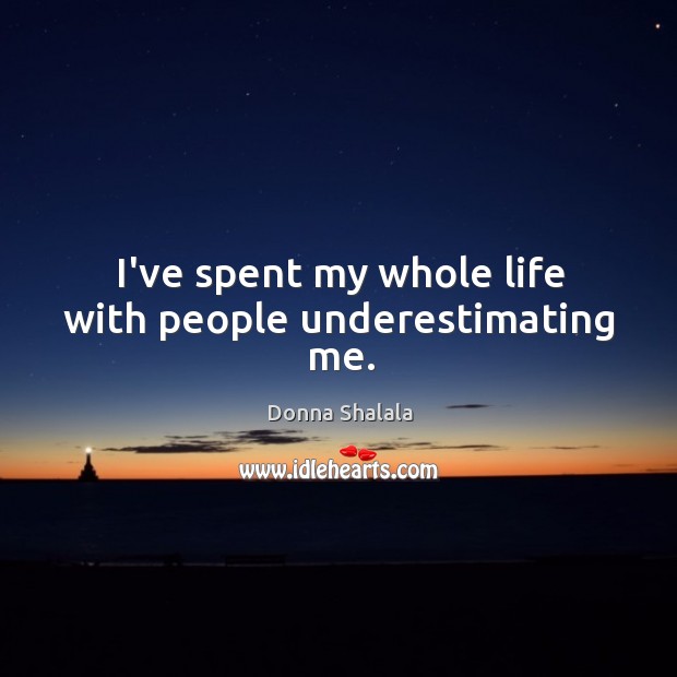 I’ve spent my whole life with people underestimating me. Image